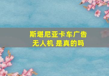 斯堪尼亚卡车广告无人机 是真的吗